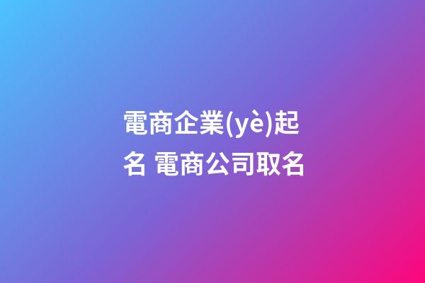 電商企業(yè)起名 電商公司取名-第1張-公司起名-玄機(jī)派
